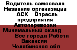 Водитель самосвала › Название организации ­ АСК › Отрасль предприятия ­ Автоперевозки › Минимальный оклад ­ 60 000 - Все города Работа » Вакансии   . Челябинская обл.,Еманжелинск г.